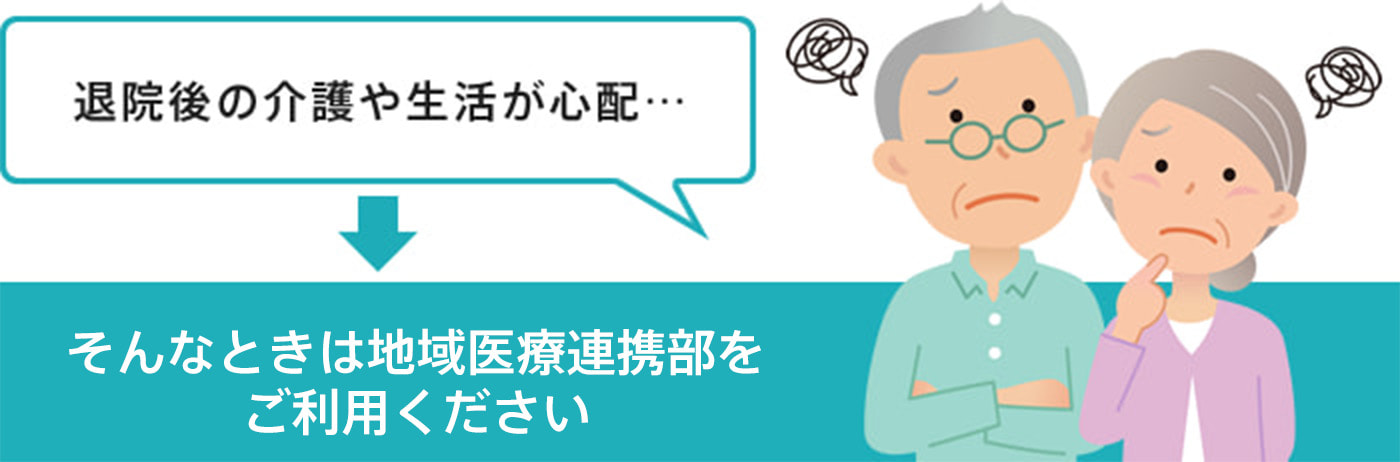 退院後の介護や生活が心肺…｜そんな時は地域医療連携室をご利用ください。